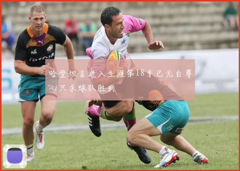 哈登坦言进入生涯第18季已无自尊心只求球队胜利