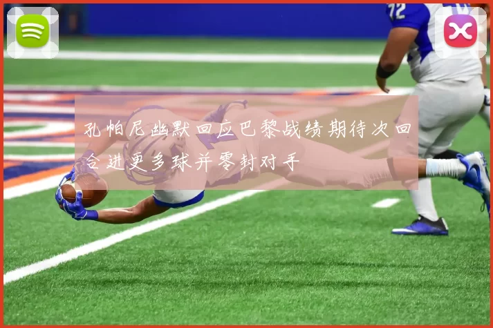 孔帕尼幽默回应巴黎战绩期待次回合进更多球并零封对手