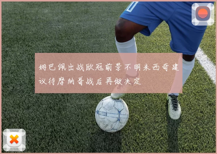 姆巴佩出战欧冠前景不明米西奇建议待摩纳哥战后再做决定