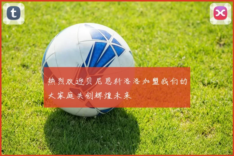 热烈欢迎贝尼恩科洛洛加盟我们的大家庭共创辉煌未来